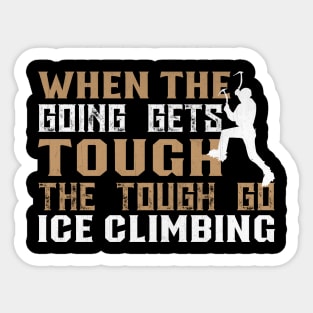 When the Going Gets Tough The Tough Go Ice Climbing Gifft Sticker